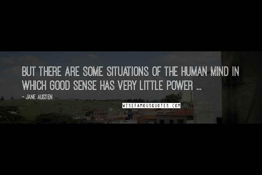 Jane Austen Quotes: But there are some situations of the human mind in which good sense has very little power ...