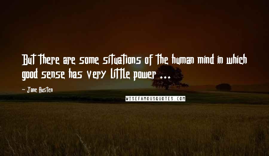 Jane Austen Quotes: But there are some situations of the human mind in which good sense has very little power ...