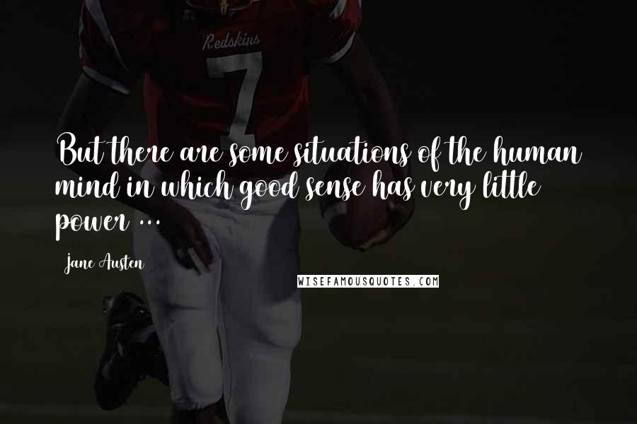 Jane Austen Quotes: But there are some situations of the human mind in which good sense has very little power ...