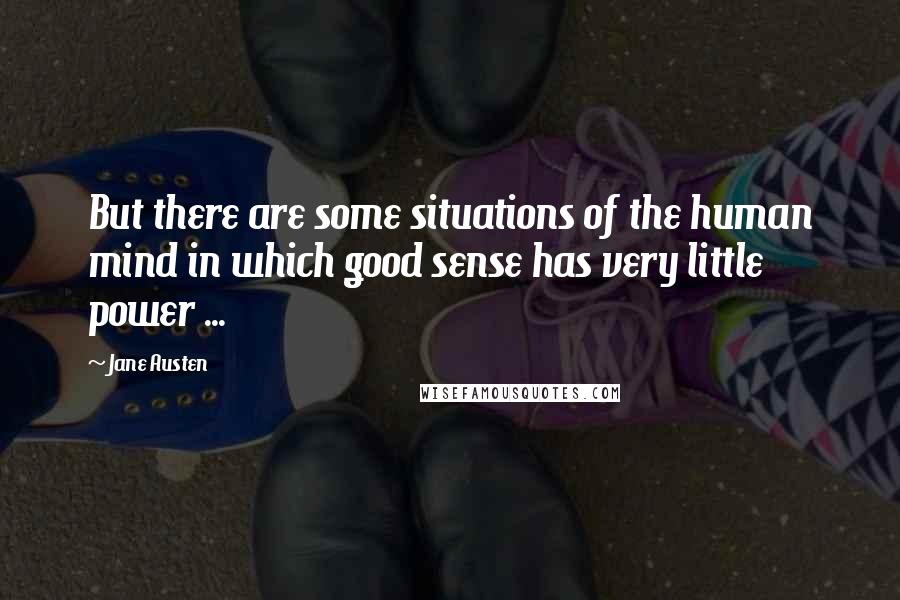 Jane Austen Quotes: But there are some situations of the human mind in which good sense has very little power ...