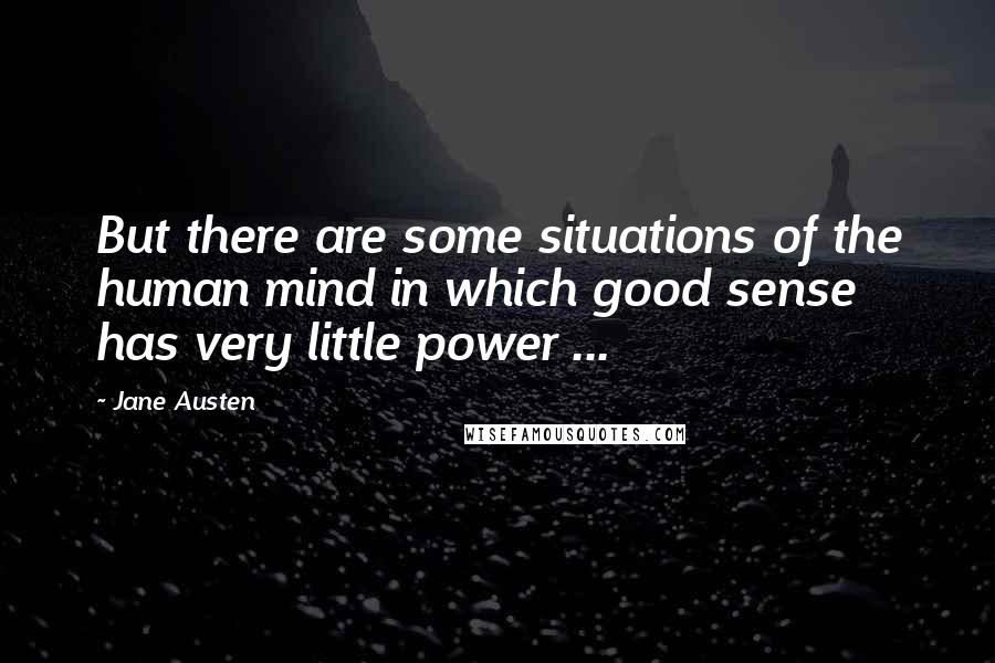 Jane Austen Quotes: But there are some situations of the human mind in which good sense has very little power ...