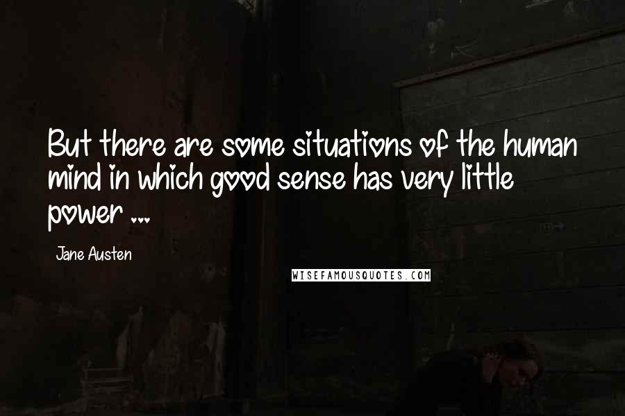 Jane Austen Quotes: But there are some situations of the human mind in which good sense has very little power ...