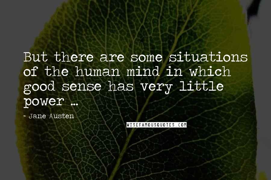 Jane Austen Quotes: But there are some situations of the human mind in which good sense has very little power ...