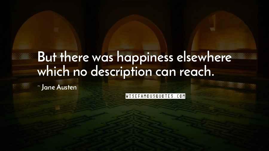 Jane Austen Quotes: But there was happiness elsewhere which no description can reach.
