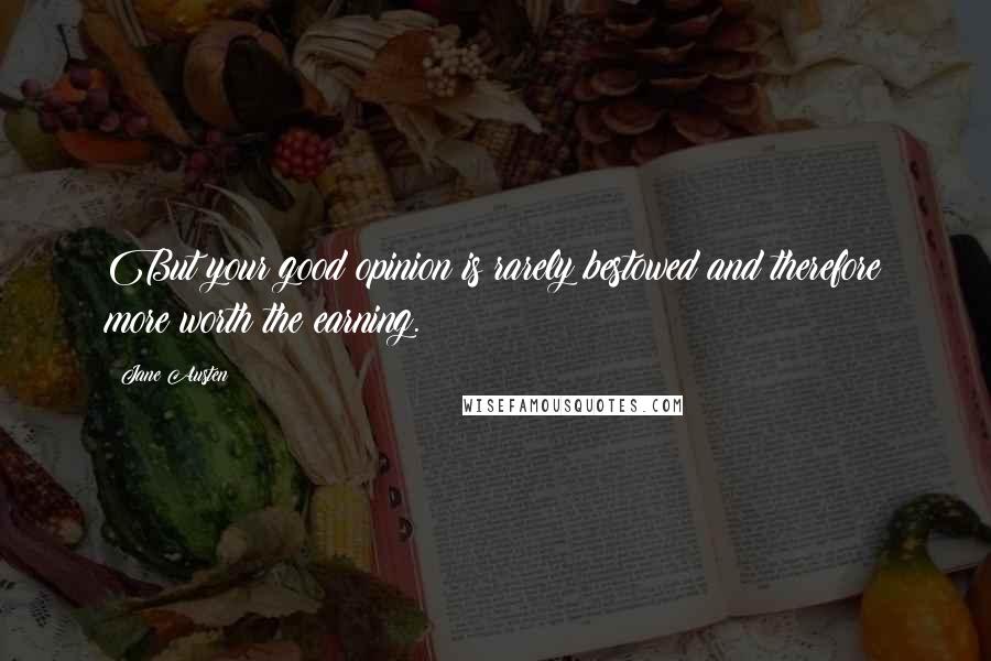 Jane Austen Quotes: But your good opinion is rarely bestowed and therefore more worth the earning.