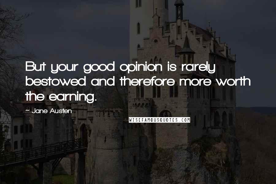 Jane Austen Quotes: But your good opinion is rarely bestowed and therefore more worth the earning.