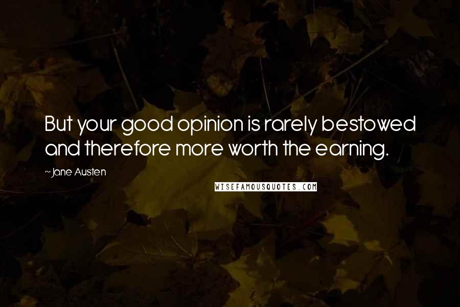 Jane Austen Quotes: But your good opinion is rarely bestowed and therefore more worth the earning.
