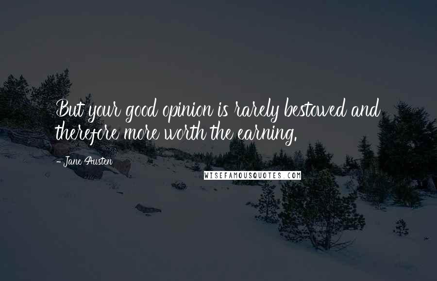 Jane Austen Quotes: But your good opinion is rarely bestowed and therefore more worth the earning.