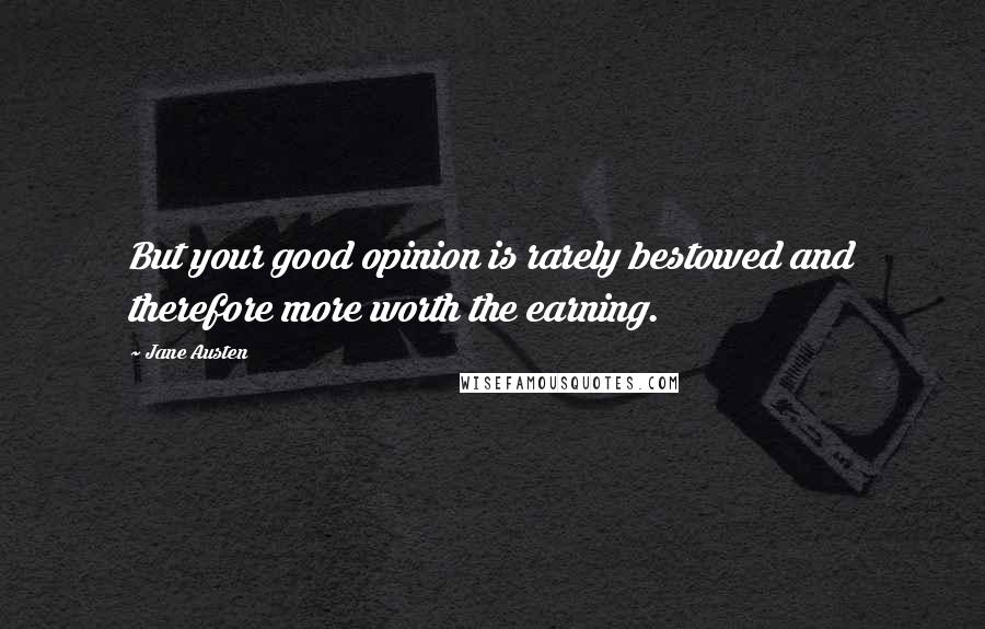 Jane Austen Quotes: But your good opinion is rarely bestowed and therefore more worth the earning.