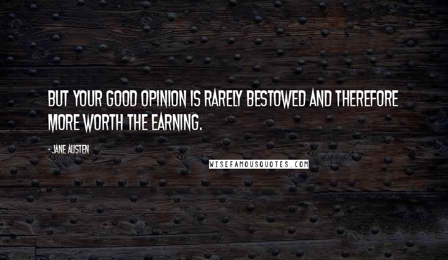 Jane Austen Quotes: But your good opinion is rarely bestowed and therefore more worth the earning.