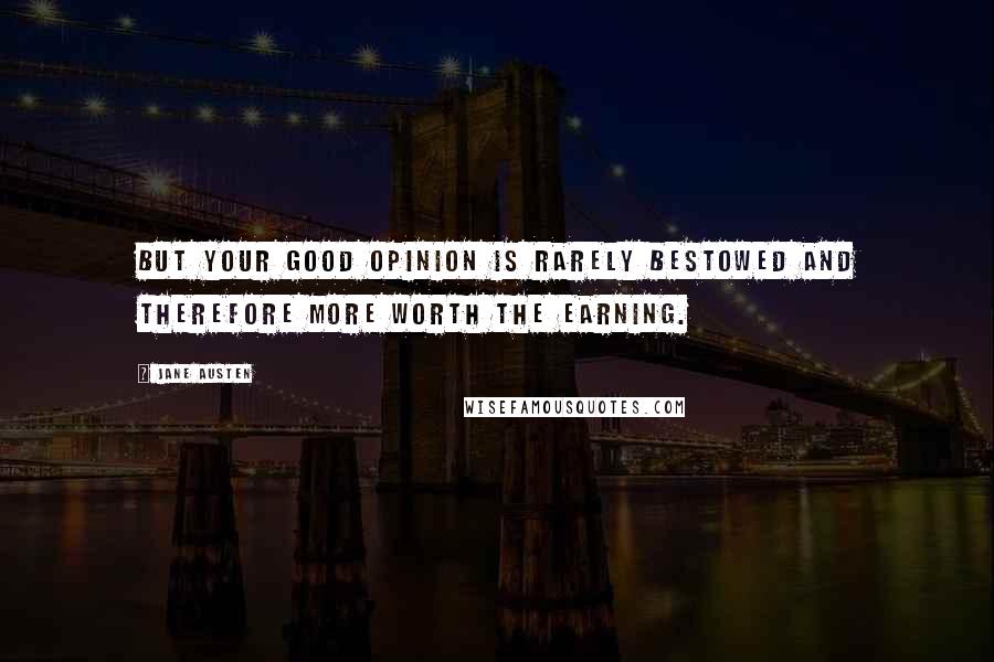 Jane Austen Quotes: But your good opinion is rarely bestowed and therefore more worth the earning.