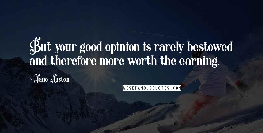 Jane Austen Quotes: But your good opinion is rarely bestowed and therefore more worth the earning.