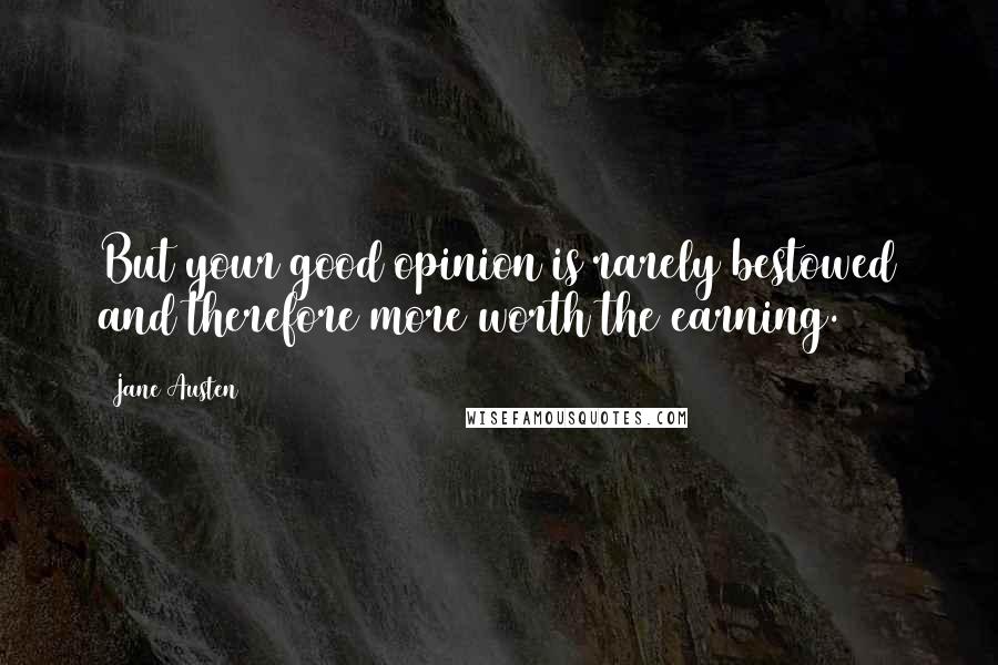 Jane Austen Quotes: But your good opinion is rarely bestowed and therefore more worth the earning.