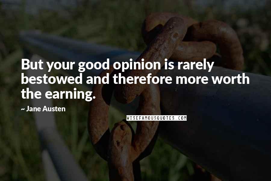 Jane Austen Quotes: But your good opinion is rarely bestowed and therefore more worth the earning.