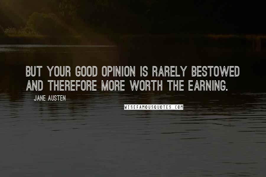 Jane Austen Quotes: But your good opinion is rarely bestowed and therefore more worth the earning.