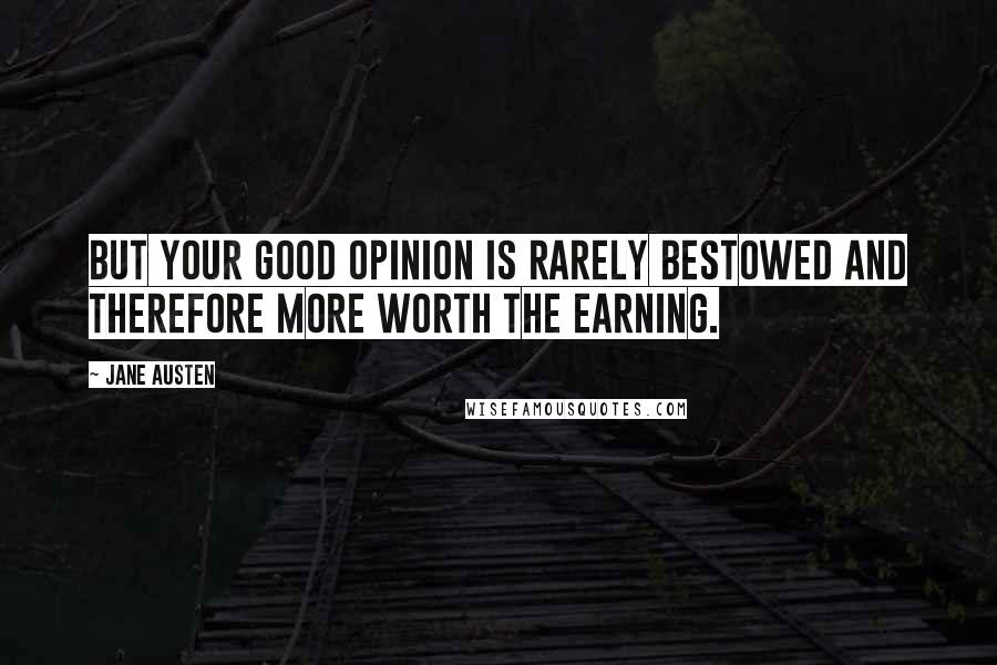 Jane Austen Quotes: But your good opinion is rarely bestowed and therefore more worth the earning.