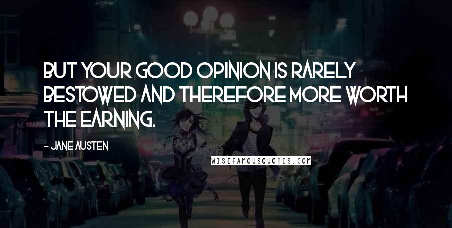 Jane Austen Quotes: But your good opinion is rarely bestowed and therefore more worth the earning.