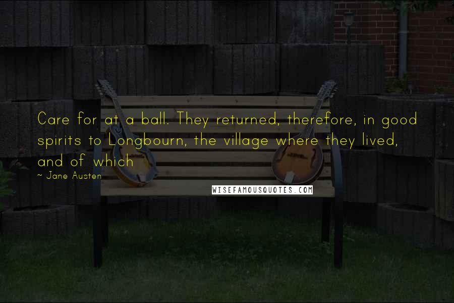 Jane Austen Quotes: Care for at a ball. They returned, therefore, in good spirits to Longbourn, the village where they lived, and of which