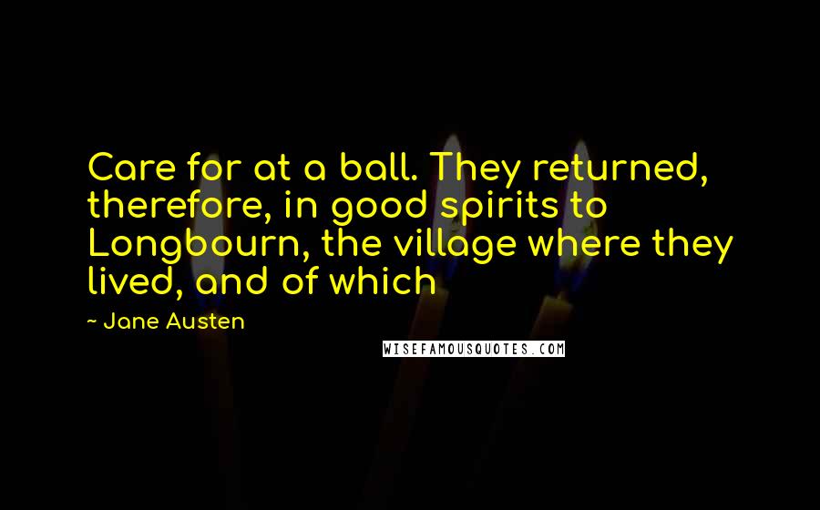 Jane Austen Quotes: Care for at a ball. They returned, therefore, in good spirits to Longbourn, the village where they lived, and of which