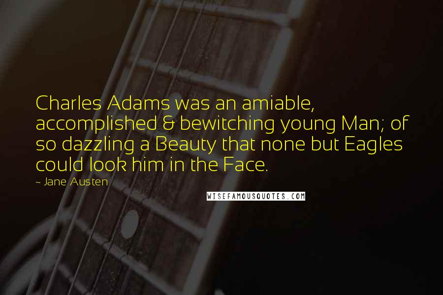 Jane Austen Quotes: Charles Adams was an amiable, accomplished & bewitching young Man; of so dazzling a Beauty that none but Eagles could look him in the Face.
