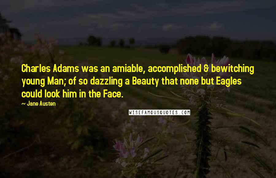 Jane Austen Quotes: Charles Adams was an amiable, accomplished & bewitching young Man; of so dazzling a Beauty that none but Eagles could look him in the Face.
