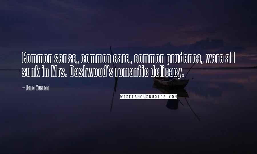 Jane Austen Quotes: Common sense, common care, common prudence, were all sunk in Mrs. Dashwood's romantic delicacy.