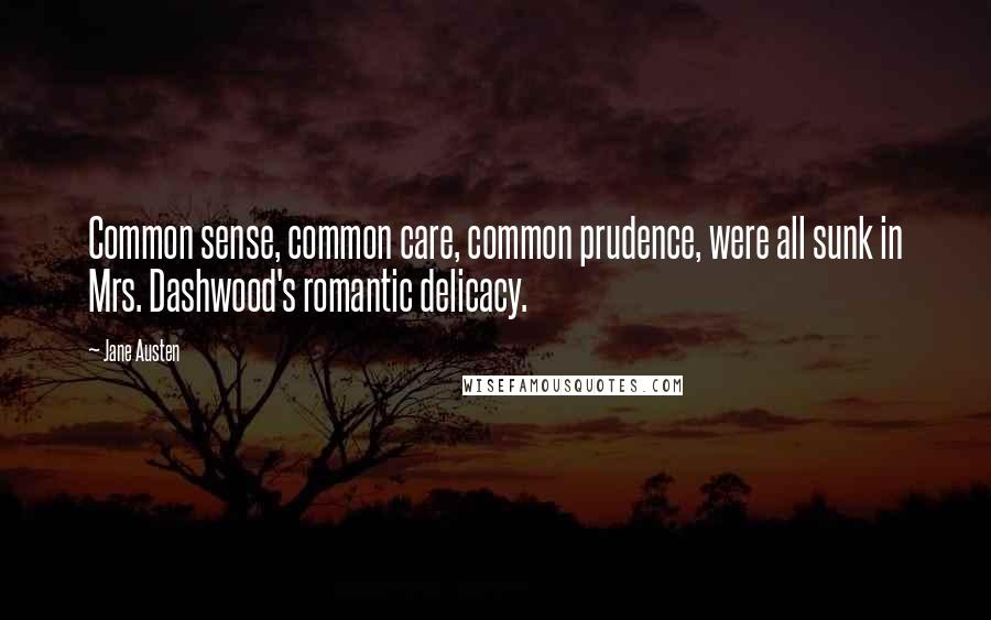 Jane Austen Quotes: Common sense, common care, common prudence, were all sunk in Mrs. Dashwood's romantic delicacy.