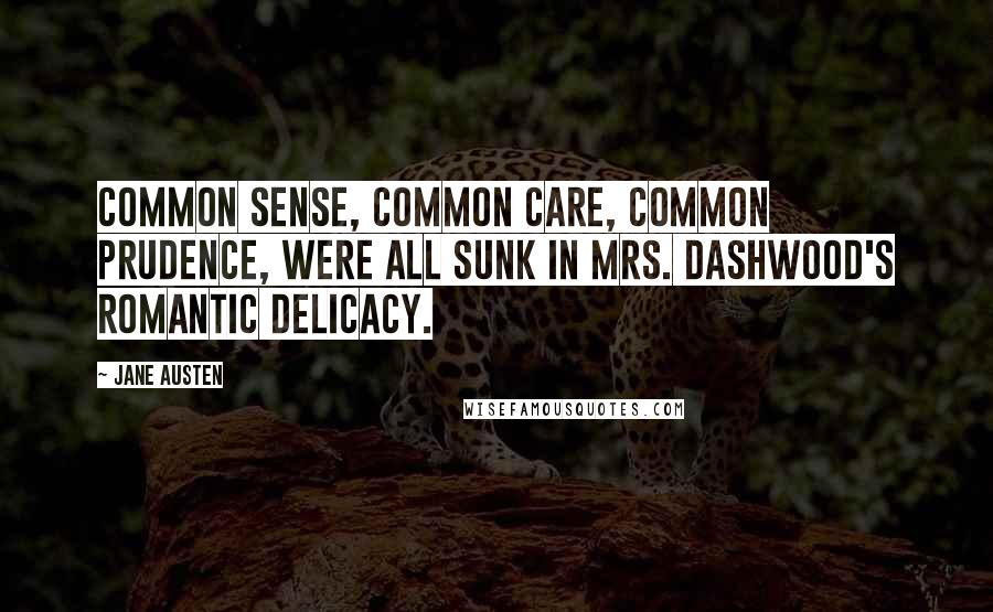 Jane Austen Quotes: Common sense, common care, common prudence, were all sunk in Mrs. Dashwood's romantic delicacy.