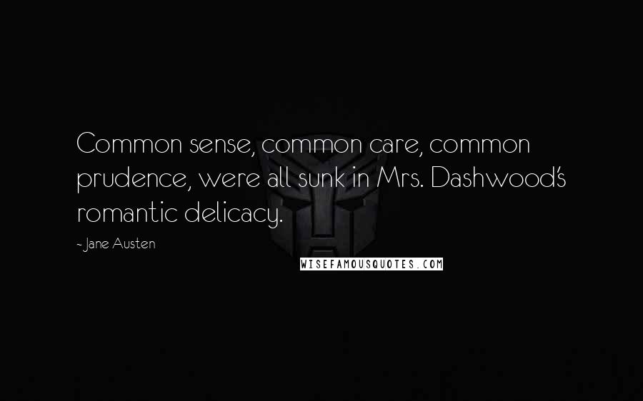 Jane Austen Quotes: Common sense, common care, common prudence, were all sunk in Mrs. Dashwood's romantic delicacy.