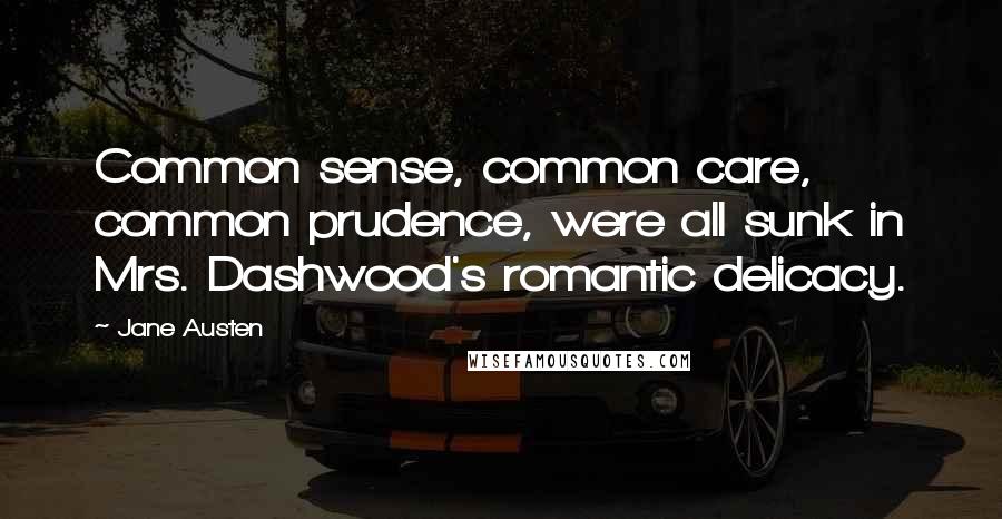 Jane Austen Quotes: Common sense, common care, common prudence, were all sunk in Mrs. Dashwood's romantic delicacy.