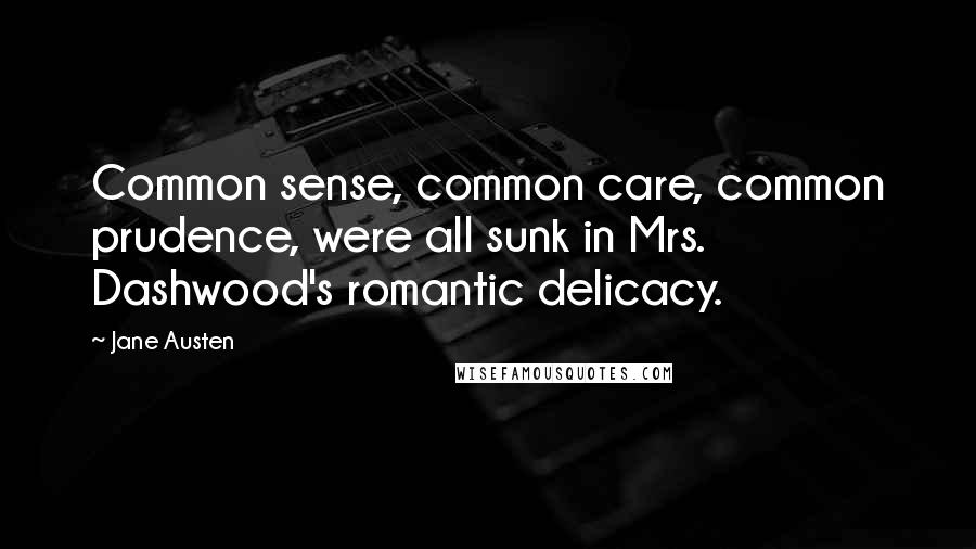 Jane Austen Quotes: Common sense, common care, common prudence, were all sunk in Mrs. Dashwood's romantic delicacy.