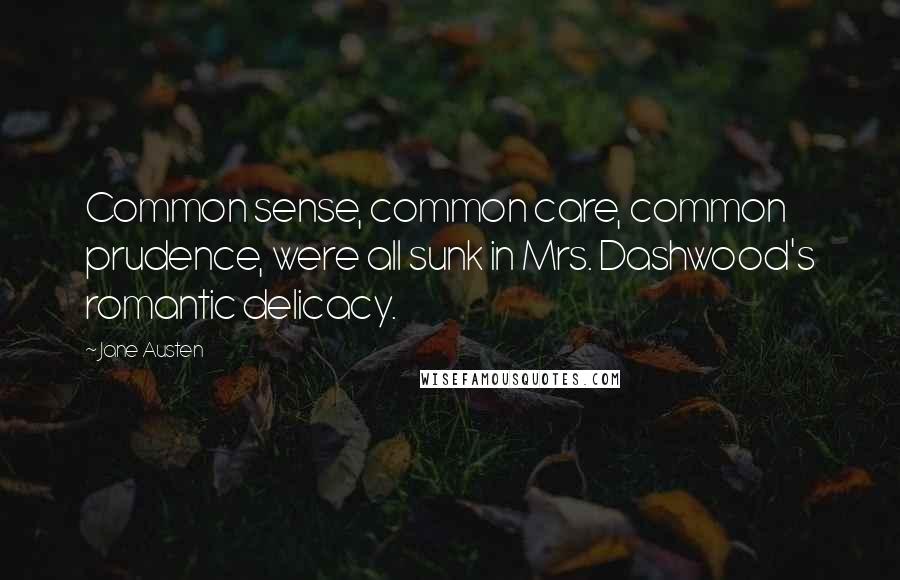 Jane Austen Quotes: Common sense, common care, common prudence, were all sunk in Mrs. Dashwood's romantic delicacy.
