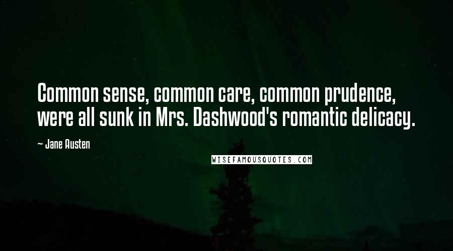 Jane Austen Quotes: Common sense, common care, common prudence, were all sunk in Mrs. Dashwood's romantic delicacy.