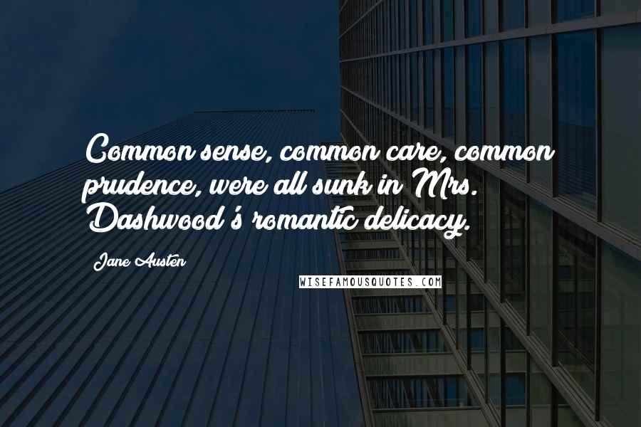 Jane Austen Quotes: Common sense, common care, common prudence, were all sunk in Mrs. Dashwood's romantic delicacy.