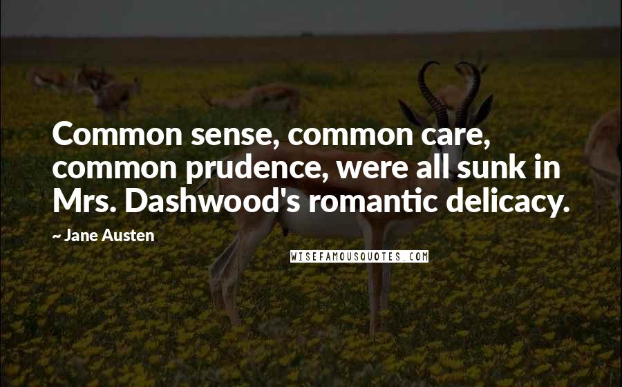 Jane Austen Quotes: Common sense, common care, common prudence, were all sunk in Mrs. Dashwood's romantic delicacy.