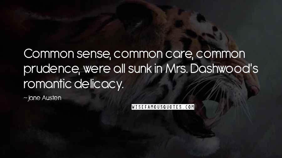Jane Austen Quotes: Common sense, common care, common prudence, were all sunk in Mrs. Dashwood's romantic delicacy.