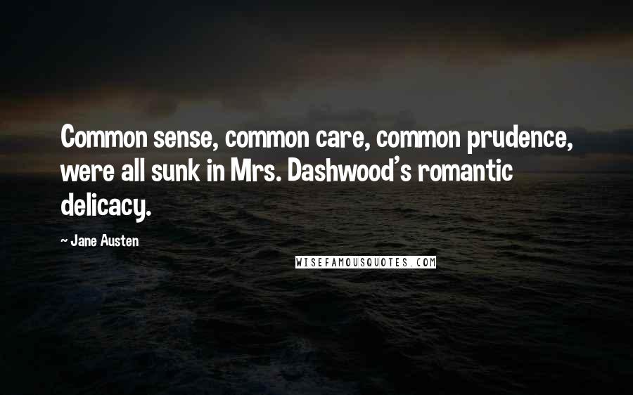 Jane Austen Quotes: Common sense, common care, common prudence, were all sunk in Mrs. Dashwood's romantic delicacy.