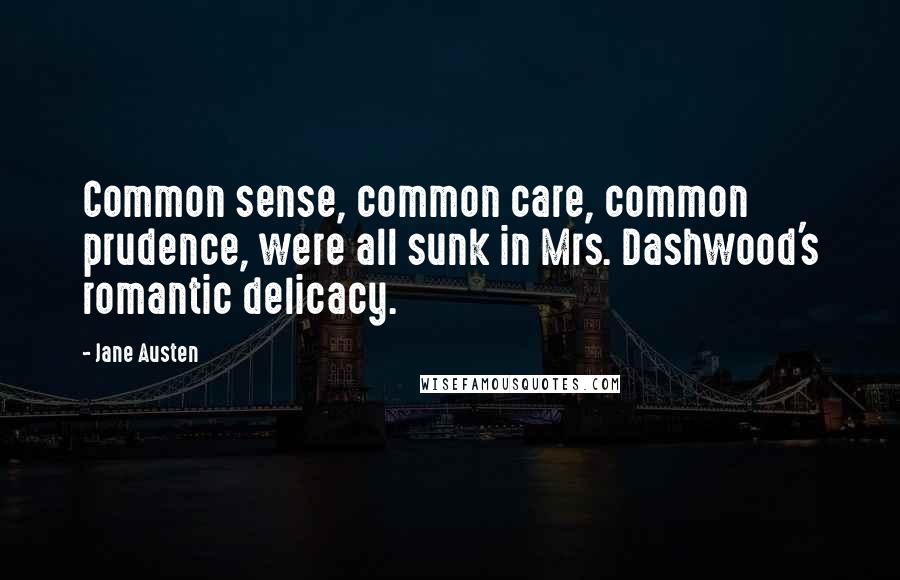 Jane Austen Quotes: Common sense, common care, common prudence, were all sunk in Mrs. Dashwood's romantic delicacy.