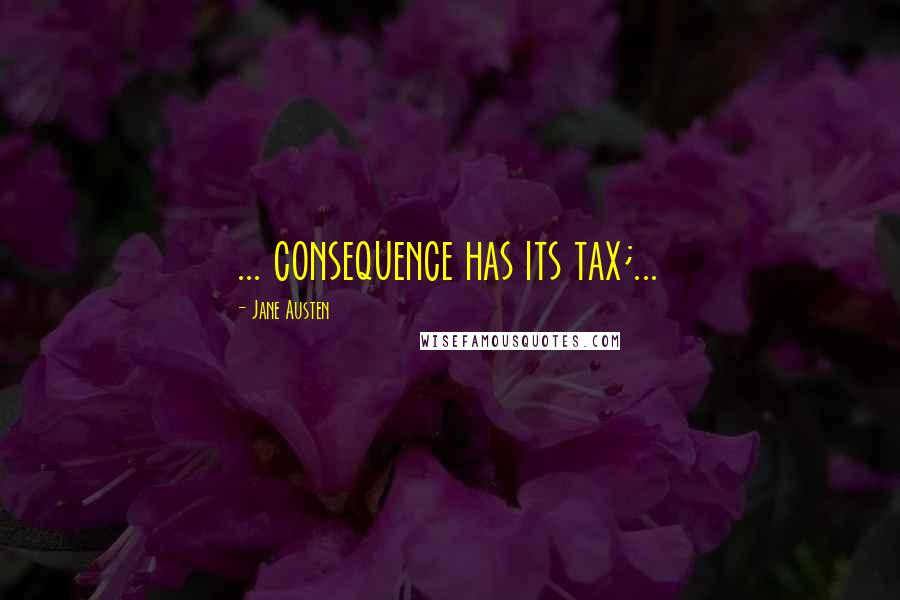 Jane Austen Quotes: ... consequence has its tax;...