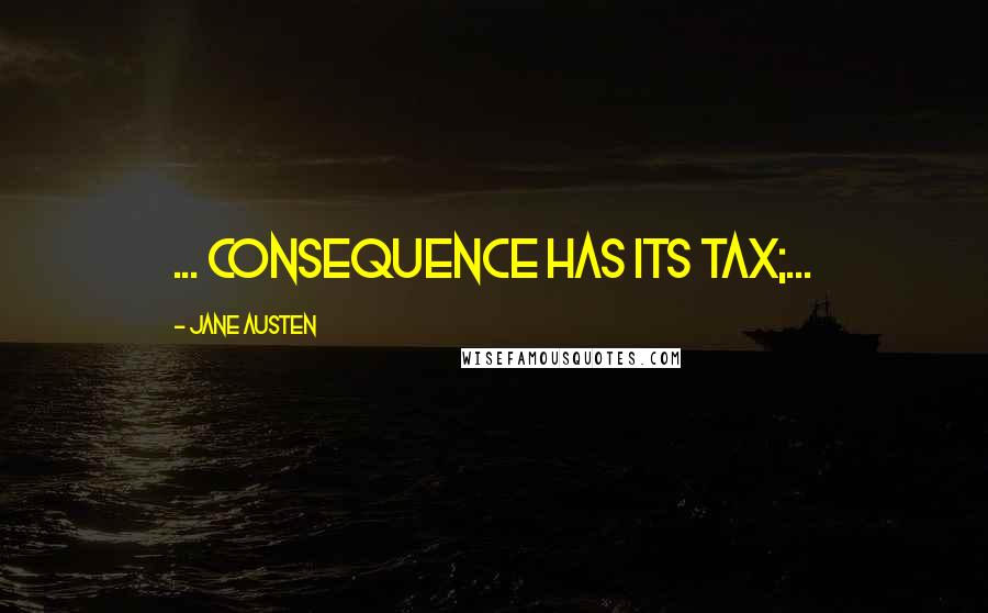 Jane Austen Quotes: ... consequence has its tax;...