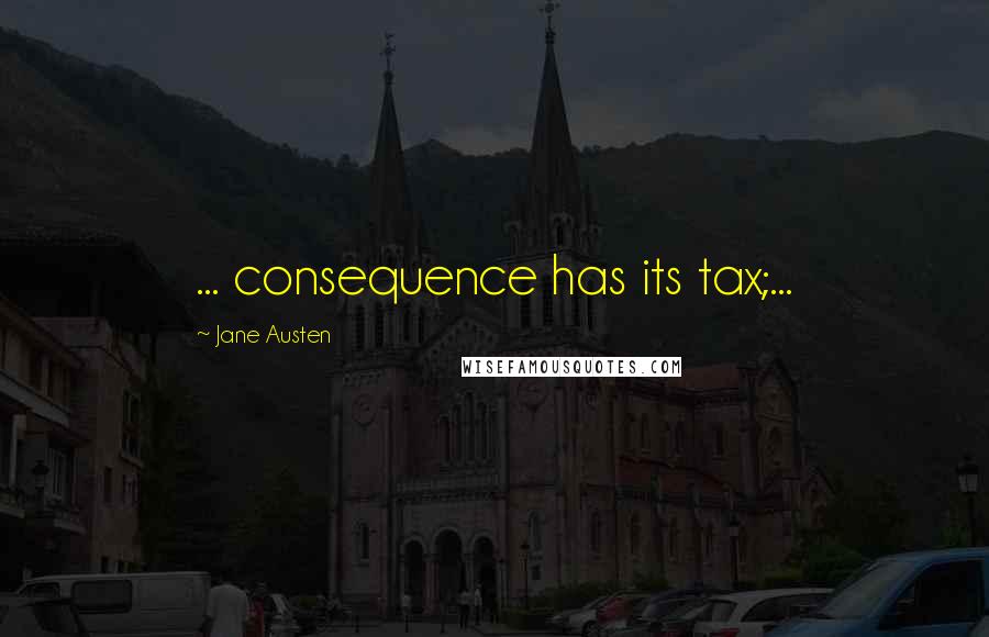 Jane Austen Quotes: ... consequence has its tax;...