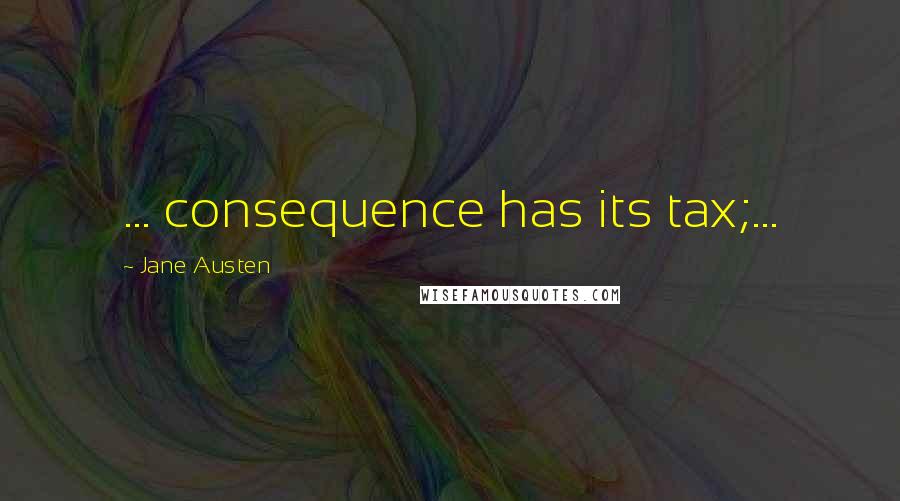 Jane Austen Quotes: ... consequence has its tax;...