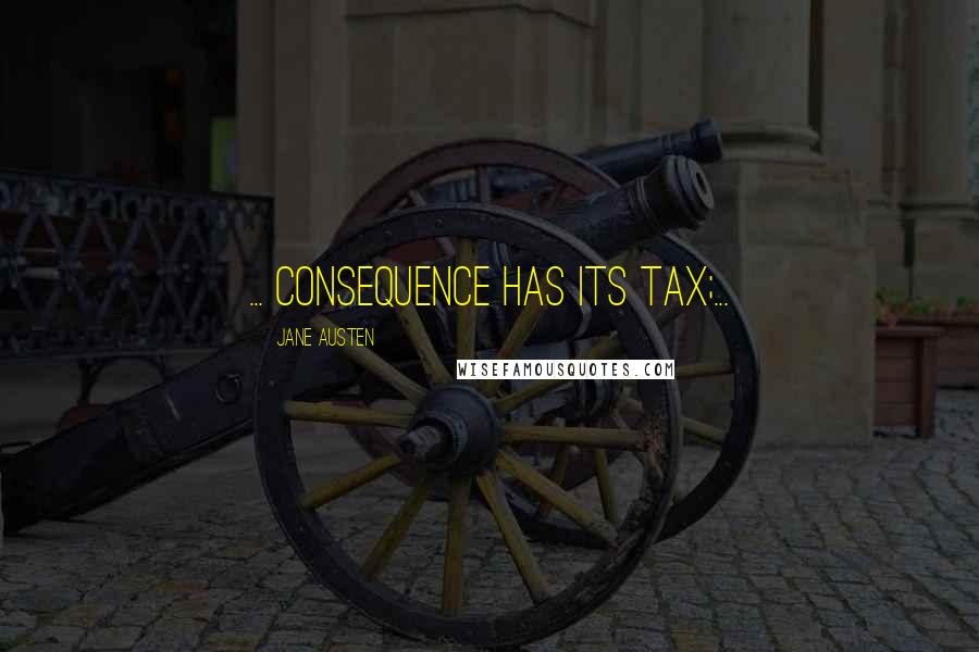 Jane Austen Quotes: ... consequence has its tax;...