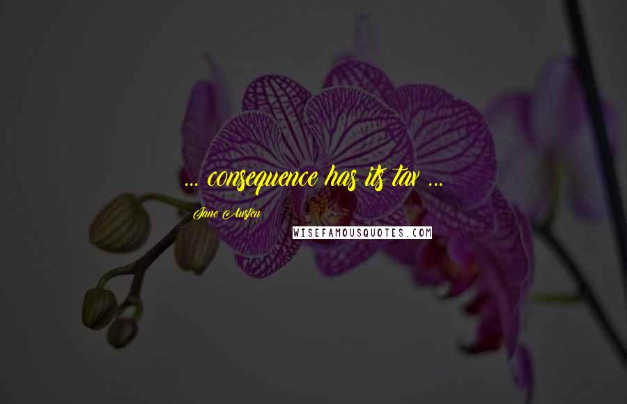 Jane Austen Quotes: ... consequence has its tax;...