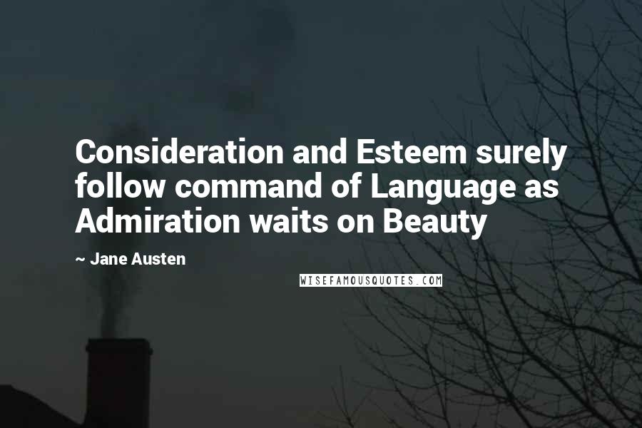 Jane Austen Quotes: Consideration and Esteem surely follow command of Language as Admiration waits on Beauty