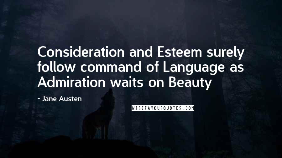 Jane Austen Quotes: Consideration and Esteem surely follow command of Language as Admiration waits on Beauty