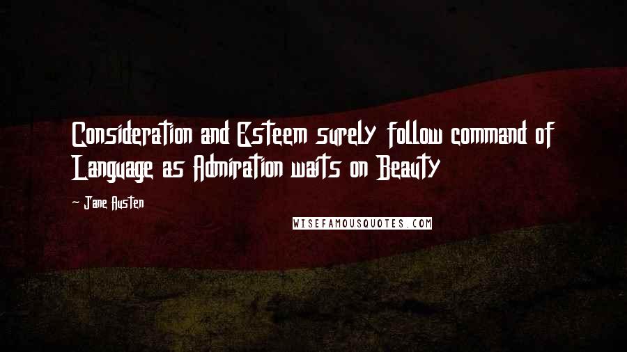 Jane Austen Quotes: Consideration and Esteem surely follow command of Language as Admiration waits on Beauty