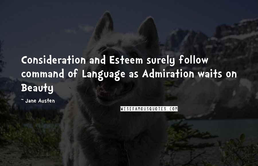 Jane Austen Quotes: Consideration and Esteem surely follow command of Language as Admiration waits on Beauty