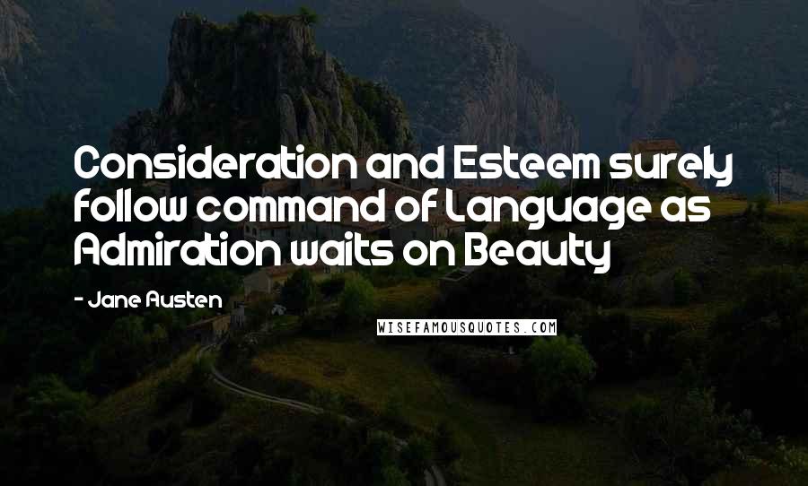 Jane Austen Quotes: Consideration and Esteem surely follow command of Language as Admiration waits on Beauty