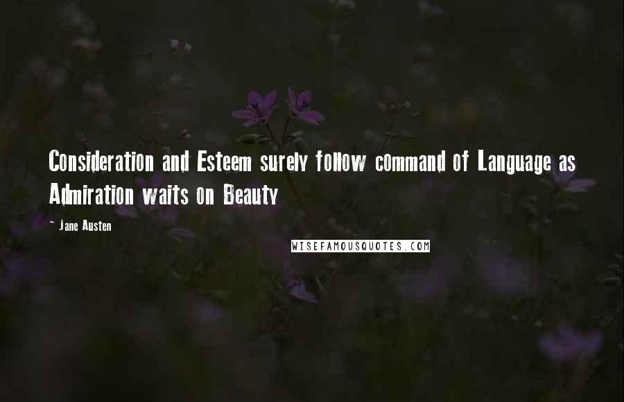 Jane Austen Quotes: Consideration and Esteem surely follow command of Language as Admiration waits on Beauty